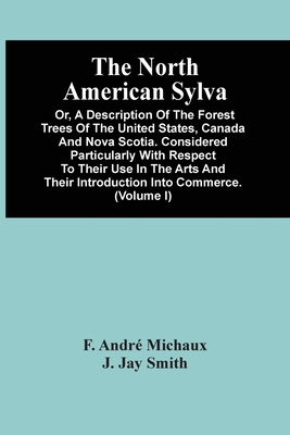 The North American Sylva; Or, A Description Of The Forest Trees Of The United States, Canada And Nova Scotia. Considered Particularly With Respect To Cover Image