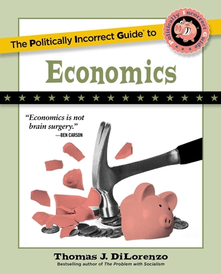 The Politically Incorrect Guide to Economics (The Politically Incorrect Guides) By Thomas J. DiLorenzo Cover Image