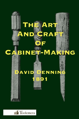 The Art and Craft of Cabinet-Making: A Practical Handbook To The Construction Of Cabinet Furniture; The Use Of Tools, Formation Of Joints, Hints On De By David Denning, Gary Roberts (Introduction by) Cover Image