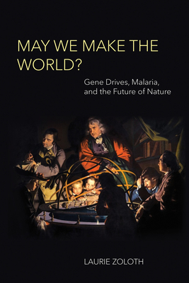 May We Make the World?: Gene Drives, Malaria, and the Future of Nature (Basic Bioethics)