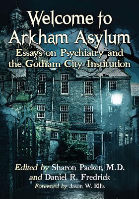Welcome to Arkham Asylum: Essays on Psychiatry and the Gotham City Institution By Sharon Packer (Editor), Daniel R. Fredrick (Editor) Cover Image