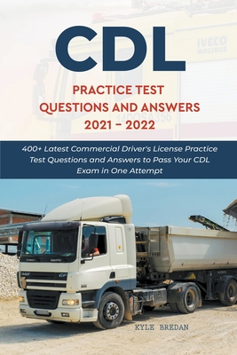CDL Practice Test Questions and Answers 2021 - 2022: 400+ Latest Commercial Driver's License Practice Test Questions and Answers to Pass Your CDL Exam By Kyle Bredan Cover Image