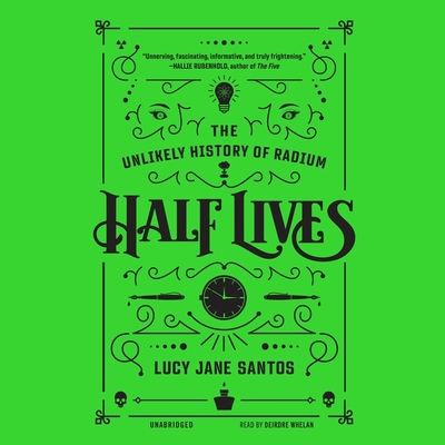 Half Lives: The Unlikely History of Radium By Lucy Jane Santos, Deirdre Whelan (Read by) Cover Image