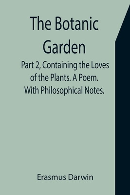 The Botanic Garden. Part 2, Containing the Loves of the Plants. A Poem.  With Philosophical Notes. (Paperback) | Book Passage