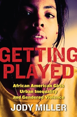 Getting Played: African American Girls, Urban Inequality, and Gendered Violence (New Perspectives in Crime #9)