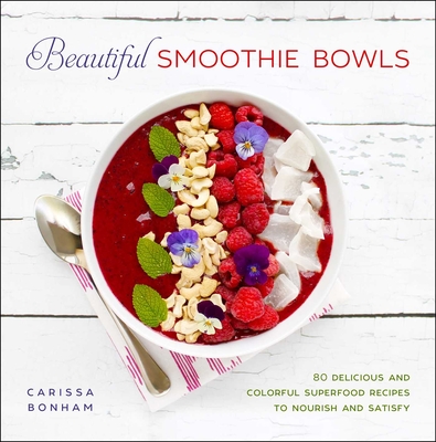Beautiful Smoothie Bowls: 80 Delicious and Colorful Superfood Recipes By Carissa Bonham Cover Image