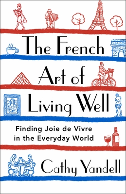 The French Art of Living Well: Finding Joie de Vivre in the Everyday World By Cathy Yandell Cover Image