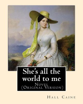 She's all the world to me. By: Hall Caine: Novel (Original Version) Cover Image