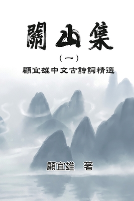 Chinese Ancient Poetry Collection by Yixiong Gu: 關山集（一）：顧宜雄中文Ö By Yixiong Gu, 顧宜雄 Cover Image