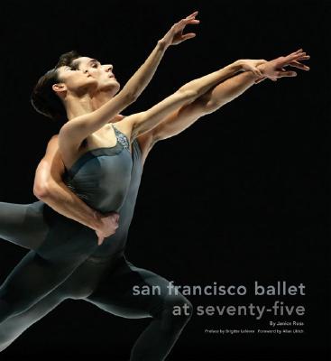 San Francisco Ballet at Seventy-Five By Janice Ross, Brigitte Lefevre (Preface by), Allan Ulrich (Foreword by) Cover Image