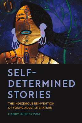 Self-Determined Stories: The Indigenous Reinvention of Young Adult Literature (American Indian Studies) By Mandy Suhr-Sytsma Cover Image