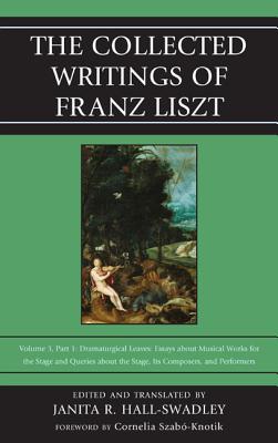 The Collected Writings of Franz Liszt: Dramaturgical Leaves: Essays about Musical Works for the Stage and Queries about the Stage, Its Composers, and Cover Image