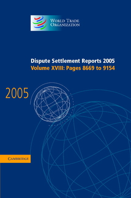 Dispute Settlement Reports 2005: Volume 18, Pages 8669-9154 (World Trade Organization Dispute Settlement Reports #18) By World Trade Organization Cover Image