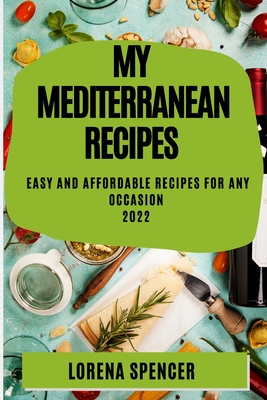My Mediterranean Recipes 2022: Easy and Affordable Recipes for Any Occasion By Lorena Spencer Cover Image