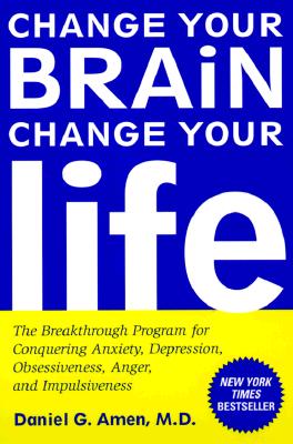 Change Your Brain, Change Your Life: The Breakthrough Program for Conquering Anxiety, Depression, Obsessiveness, Anger, and Impulsiveness