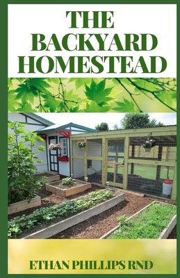 The Backyard Homestead: A Step By Step Guide to Self-Sufficiency (Creative Homeowner) Learn How to Grow Fruits, Vegetables, Nuts & Berries, Ra Cover Image
