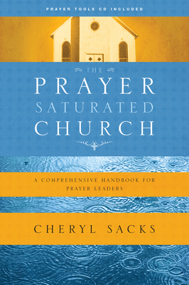 The Prayer-Saturated Church: A Comprehensive Handbook for Prayer Leaders By Cheryl Sacks Cover Image