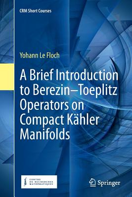 A Brief Introduction to Berezin-Toeplitz Operators on Compact Kähler Manifolds (Crm Short Courses) By Yohann Le Floch Cover Image