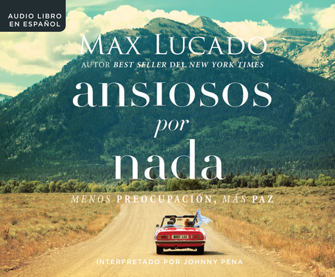 Ansiosos Por NADA (Anxious for Nothing): Menos Preopupacion, Mas Paz (Finding Calm in a Chaotic World) By Max Lucado, Johnny Pena (Narrated by) Cover Image