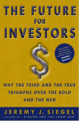The Future for Investors: Why the Tried and the True Triumph Over the Bold and the New By Jeremy J. Siegel Cover Image