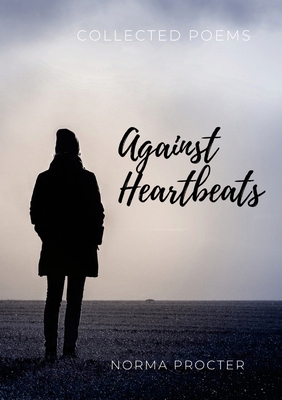 Against Heart Beats: Collected Poems By Norma Procter Cover Image