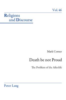 Death Be Not Proud: The Problem of the Afterlife (Religions and Discourse #46) By James M. M. Francis (Editor), Mark Corner Cover Image
