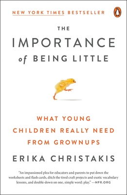 The Importance of Being Little: What Young Children Really Need from Grownups