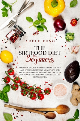 The Sirtfood Diet for Beginners: The simple guide with solutions for men and women, including meal plans and recipes for losing weight fast.Discover t Cover Image