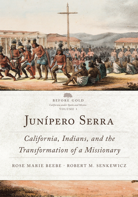 Junípero Serra: California, Indians, and the Transformation of a Missionary Volume 3 (Before Gold: California Under Spain and Mexico #3) Cover Image