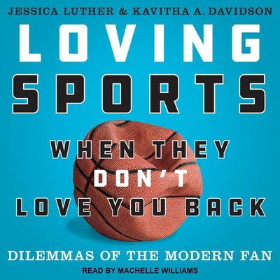 Loving Sports When They Don't Love You Back: Dilemmas of the Modern Fan By Jessica Luther, Kavitha A. Davidson, Machelle Williams (Read by) Cover Image