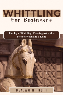 Whittling for Beginners: The Joy of Whittling: Creating Art with a Piece of Wood and a Knife Cover Image