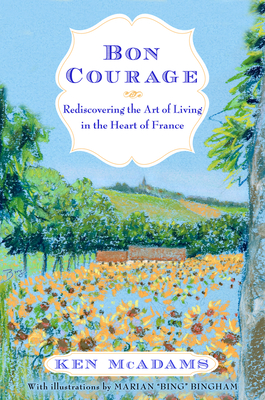 Bon Courage: Rediscovering the Art of Living (In the Heart of France) By Ken McAdams Cover Image