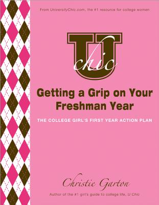 U Chic's Getting a Grip on Your Freshman Year: The College Girl's First Year Action Plan Cover Image