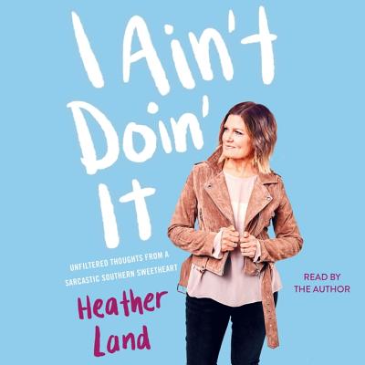 I Ain't Doin' It: Unfiltered Thoughts from a Sarcastic Southern Sweetheart By Heather Land (Read by) Cover Image