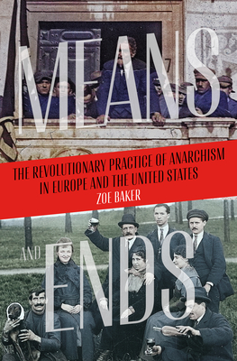 Means and Ends: The Revolutionary Practice of Anarchism in Europe and the United States By Zoe Baker Cover Image