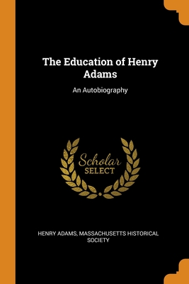 The Education of Henry Adams: An Autobiography By Henry Adams, Massachusetts Historical Society (Created by) Cover Image