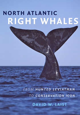 North Atlantic Right Whales: From Hunted Leviathan to Conservation Icon By David W. Laist Cover Image