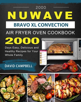 2000 NuWave Bravo XL Convection Air Fryer Oven Cookbook: 2000 Days Easy, Delicious and Healthy Recipes for Your Whole Family By David Campbell Cover Image