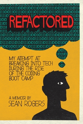 Refactored: My Attempt at Breaking into Tech During the Rise of the Coding Boot Camp Cover Image