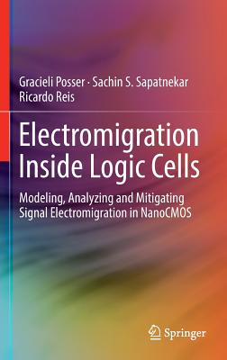 Electromigration Inside Logic Cells: Modeling, Analyzing and Mitigating Signal Electromigration in Nanocmos By Gracieli Posser, Sachin S. Sapatnekar, Ricardo Reis Cover Image