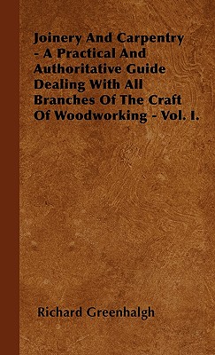 Joinery And Carpentry - A Practical And Authoritative Guide Dealing With All Branches Of The Craft Of Woodworking - Vol. I. Cover Image