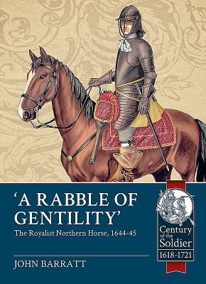 'A Rabble of Gentility': The Royalist Northern Horse, 1644-45 (Century of the Soldier) By John Barratt Cover Image
