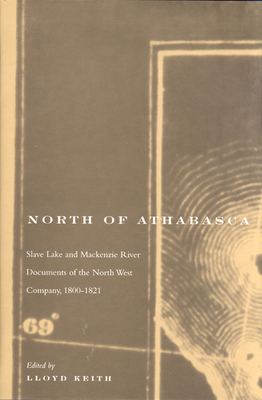 North of Athabasca: Slave Lake and Mackenzie River Documents of North West Company, 1800-1821 (Rupert's Land Record Society Series #6) Cover Image