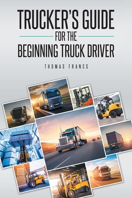 Trucker's Guide for the Beginning Truck Driver By Thomas Francs Cover Image