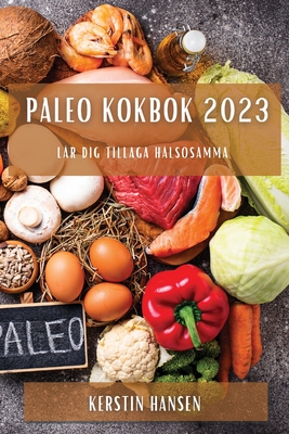 Paleo kokbok 2023: Lär dig tillaga hälsosamma By Kerstin Hansen Cover Image