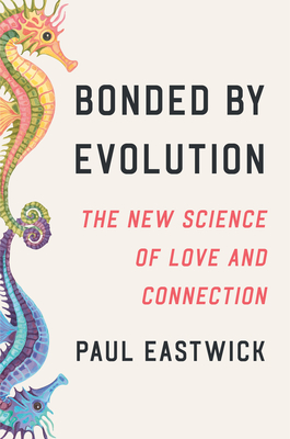 Bonded by Evolution: The New Science of Love and Connection By Paul Eastwick Cover Image