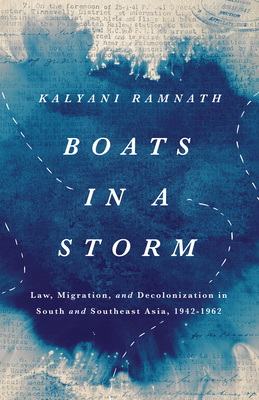 Boats in a Storm: Law, Migration, and Decolonization in South and Southeast Asia, 1942-1962 (South Asia in Motion)