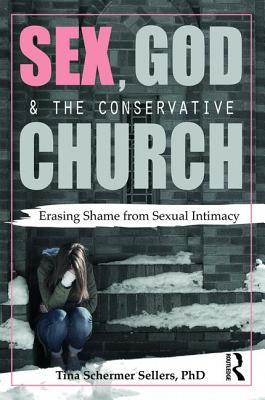 Sex, God, and the Conservative Church: Erasing Shame from Sexual Intimacy By Tina Schermer Sellers Cover Image