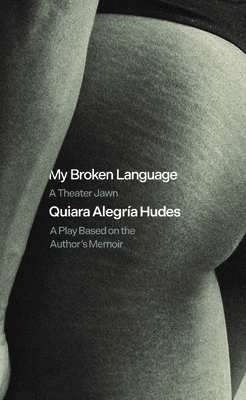 My Broken Language: A Play Based on Her Memoir By Quiara Alegría Hudes Cover Image