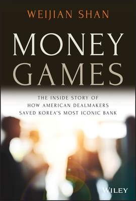 Money Games: The Inside Story of How American Dealmakers Saved Korea's Most Iconic Bank By Weijian Shan Cover Image